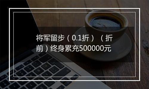 将军留步（0.1折） （折前）终身累充500000元