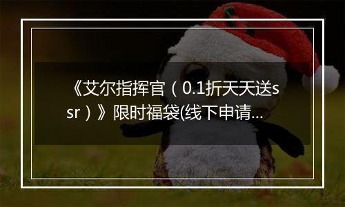 《艾尔指挥官（0.1折天天送ssr）》限时福袋(线下申请)2025-11-18-2025-11-21