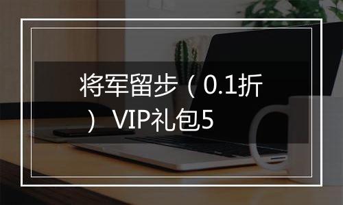 将军留步（0.1折） VIP礼包5