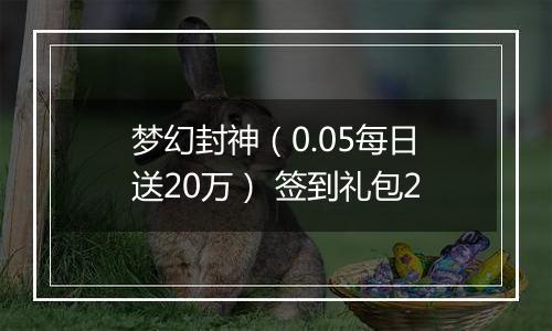 梦幻封神（0.05每日送20万） 签到礼包2