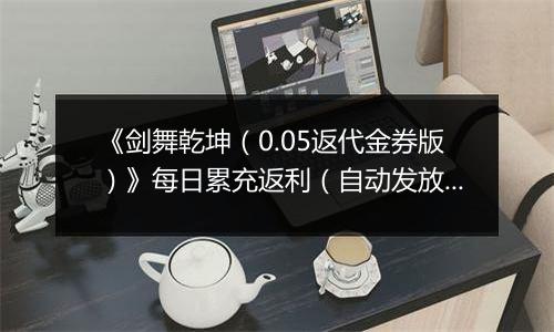 《剑舞乾坤（0.05返代金券版）》每日累充返利（自动发放）2025-11-11-2025-11-17