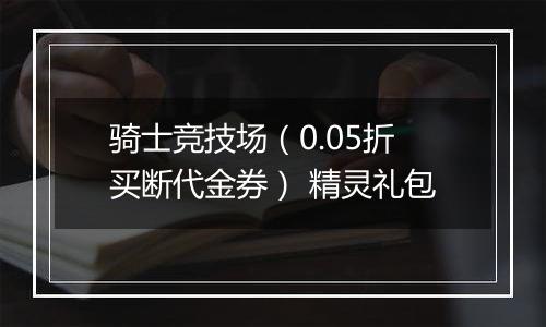 骑士竞技场（0.05折买断代金券） 精灵礼包