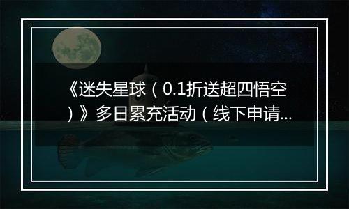 《迷失星球（0.1折送超四悟空）》多日累充活动（线下申请）2025-11-10-2025-11-16