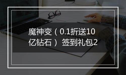 魔神变（0.1折送10亿钻石） 签到礼包2