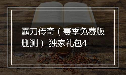 霸刀传奇（赛季免费版删测） 独家礼包4