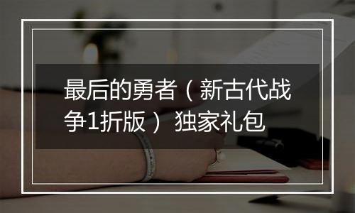 最后的勇者（新古代战争1折版） 独家礼包
