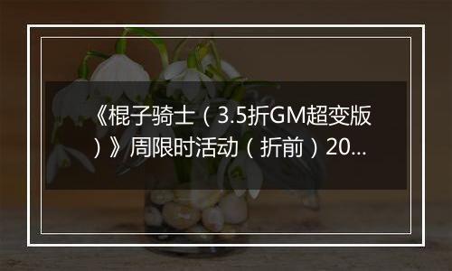 《棍子骑士（3.5折GM超变版）》周限时活动（折前）2025-11-15-2025-11-21