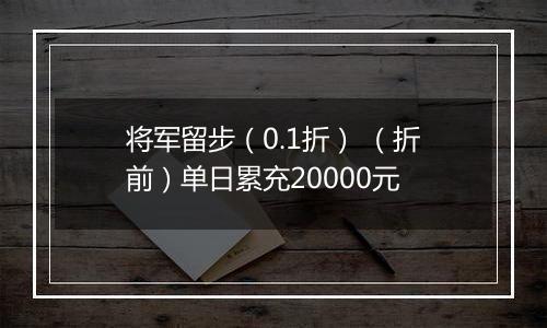 将军留步（0.1折） （折前）单日累充20000元