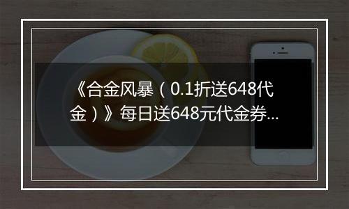 《合金风暴（0.1折送648代金）》每日送648元代金券活动详情