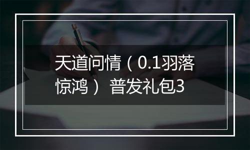 天道问情（0.1羽落惊鸿） 普发礼包3
