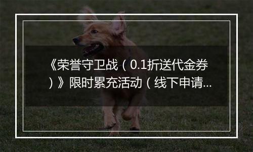 《荣誉守卫战（0.1折送代金券）》限时累充活动（线下申请）		2025-11-14-2025-11-16