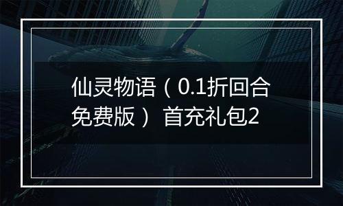 仙灵物语（0.1折回合免费版） 首充礼包2