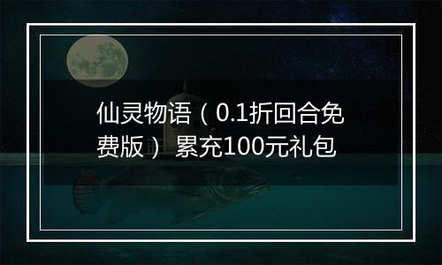 仙灵物语（0.1折回合免费版） 累充100元礼包
