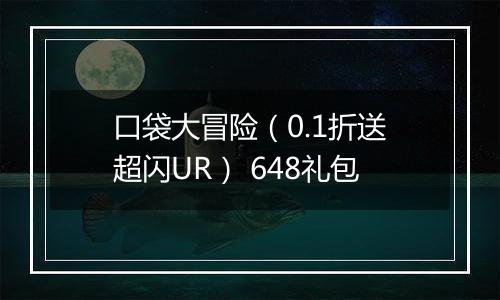 口袋大冒险（0.1折送超闪UR） 648礼包