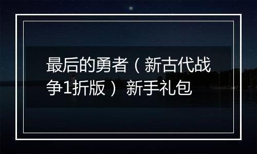 最后的勇者（新古代战争1折版） 新手礼包