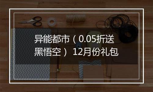 异能都市（0.05折送黑悟空） 12月份礼包