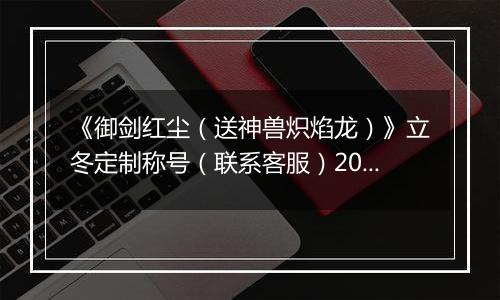 《御剑红尘（送神兽炽焰龙）》立冬定制称号（联系客服）2025-11-07-2025-11-09