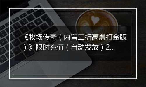 《牧场传奇（内置三折高爆打金版）》限时充值（自动发放）2025-11-08-2025-11-16