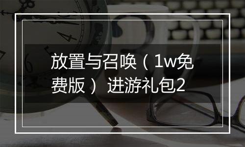 放置与召唤（1w免费版） 进游礼包2