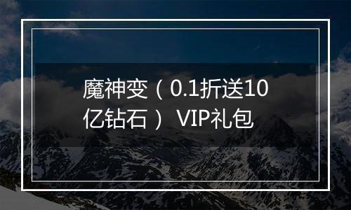 魔神变（0.1折送10亿钻石） VIP礼包