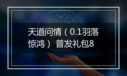 天道问情（0.1羽落惊鸿） 普发礼包8