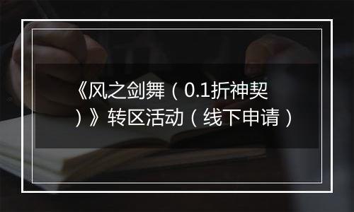 《风之剑舞（0.1折神契）》转区活动（线下申请）