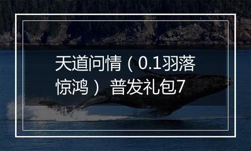天道问情（0.1羽落惊鸿） 普发礼包7