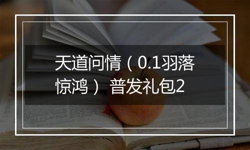 天道问情（0.1羽落惊鸿） 普发礼包2