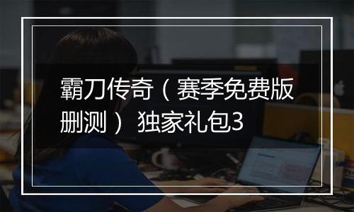 霸刀传奇（赛季免费版删测） 独家礼包3
