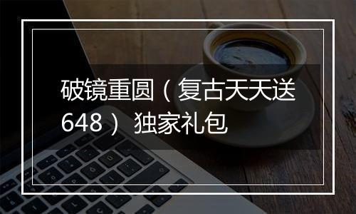 破镜重圆（复古天天送648） 独家礼包