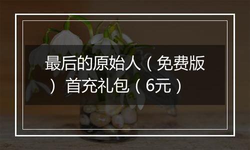 最后的原始人（免费版） 首充礼包（6元）