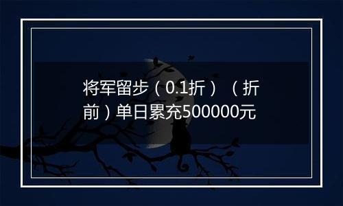 将军留步（0.1折） （折前）单日累充500000元