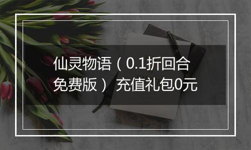仙灵物语（0.1折回合免费版） 充值礼包0元
