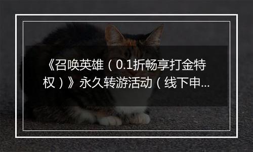 《召唤英雄（0.1折畅享打金特权）》永久转游活动（线下申请）