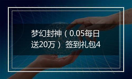 梦幻封神（0.05每日送20万） 签到礼包4
