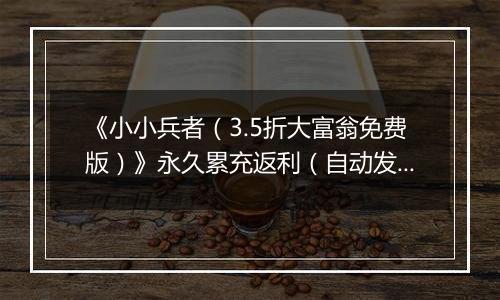 《小小兵者（3.5折大富翁免费版）》永久累充返利（自动发放）
