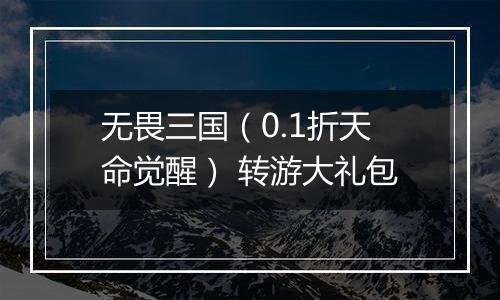无畏三国（0.1折天命觉醒） 转游大礼包