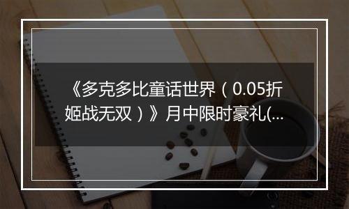 《多克多比童话世界（0.05折姬战无双）》月中限时豪礼(自动返利)2025-11-14-2025-11-20