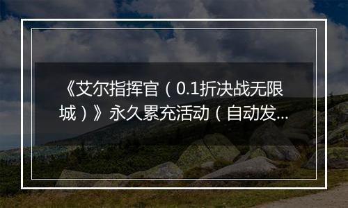 《艾尔指挥官（0.1折决战无限城）》永久累充活动（自动发放）