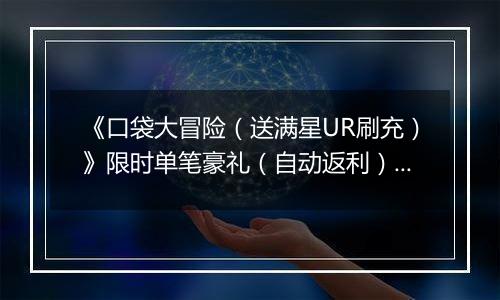 《口袋大冒险（送满星UR刷充）》限时单笔豪礼（自动返利）2025-11-14-2025-11-20
