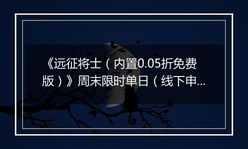 《远征将士（内置0.05折免费版）》周末限时单日（线下申请）2025-11-07-2025-11-09