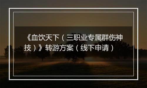 《血饮天下（三职业专属群伤神技）》转游方案（线下申请）