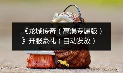 《龙城传奇（高爆专属版）》开服豪礼（自动发放）