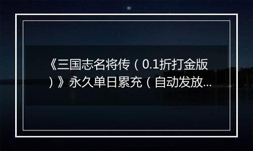 《三国志名将传（0.1折打金版）》永久单日累充（自动发放）