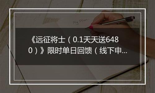 《远征将士（0.1天天送6480）》限时单日回馈（线下申请）2025-11-18-2025-11-20