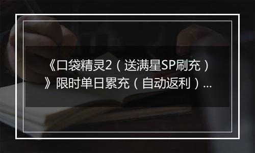 《口袋精灵2（送满星SP刷充）》限时单日累充（自动返利）2025-11-17-2025-11-23