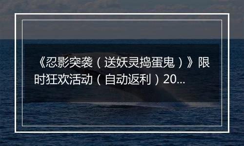 《忍影突袭（送妖灵捣蛋鬼）》限时狂欢活动（自动返利）2025-11-14-2025-11-20