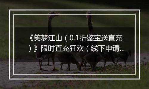 《笑梦江山（0.1折鉴宝送直充）》限时直充狂欢（线下申请）2025-11-08-2025-11-10