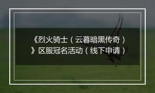 《烈火骑士（云暮暗黑传奇）》区服冠名活动（线下申请）