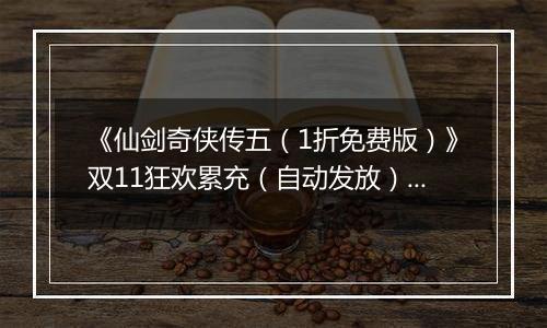 《仙剑奇侠传五（1折免费版）》双11狂欢累充（自动发放）2025-11-07-2025-11-11
